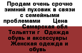 Продам очень срочно зимний пуховик в связи с семейными проблемами!!! › Цена ­ 17 000 - Самарская обл., Тольятти г. Одежда, обувь и аксессуары » Женская одежда и обувь   